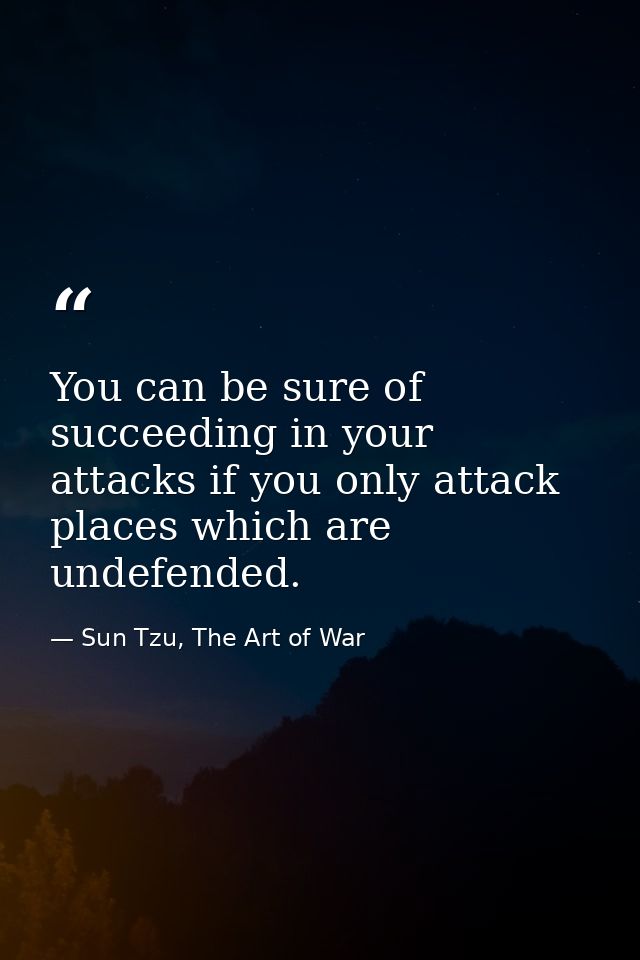 You can be sure of succeeding in your attacks if you only attack places which are undefended. — Sun Tzu, The Art of War
