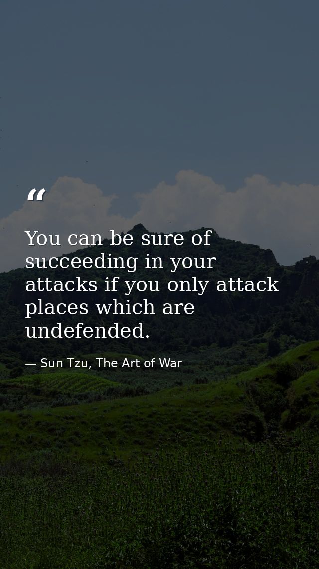 You can be sure of succeeding in your attacks if you only attack places which are undefended. — Sun Tzu, The Art of War