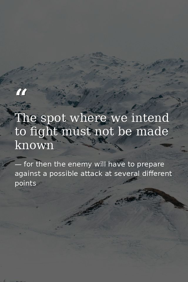 The spot where we intend to fight must not be made known — for then the enemy will have to prepare against a possible attack at several different points