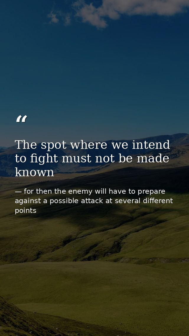 The spot where we intend to fight must not be made known — for then the enemy will have to prepare against a possible attack at several different points