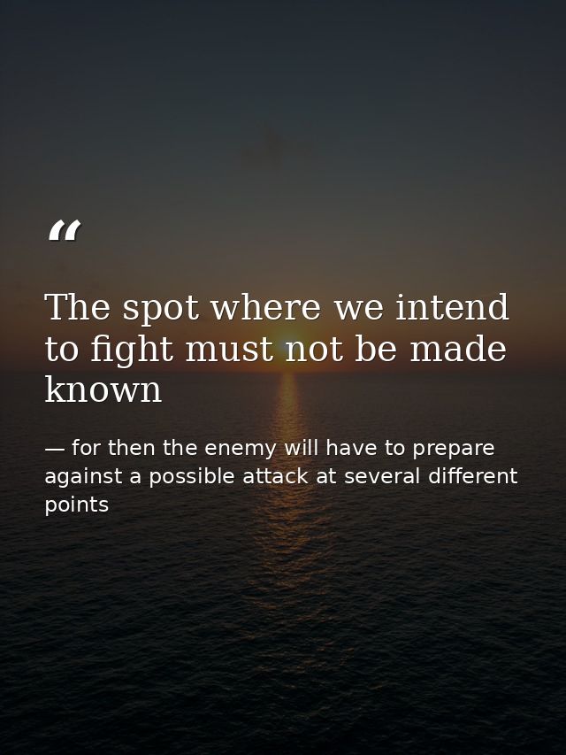 The spot where we intend to fight must not be made known — for then the enemy will have to prepare against a possible attack at several different points