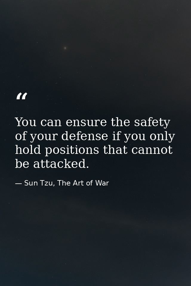You can ensure the safety of your defense if you only hold positions that cannot be attacked. — Sun Tzu, The Art of War