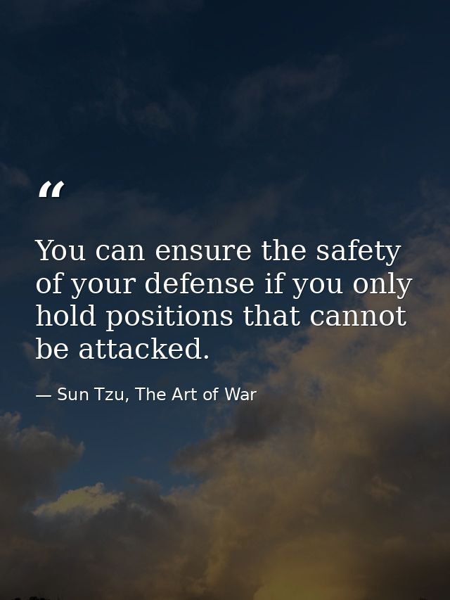 You can ensure the safety of your defense if you only hold positions that cannot be attacked. — Sun Tzu, The Art of War