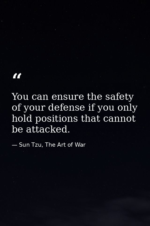 You can ensure the safety of your defense if you only hold positions that cannot be attacked. — Sun Tzu, The Art of War