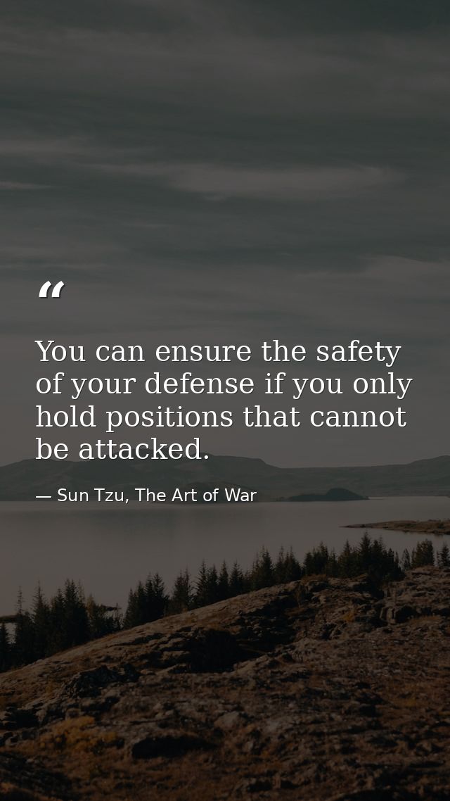 You can ensure the safety of your defense if you only hold positions that cannot be attacked. — Sun Tzu, The Art of War