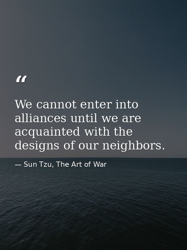 We cannot enter into alliances until we are acquainted with the designs of our neighbors. — Sun Tzu, The Art of War