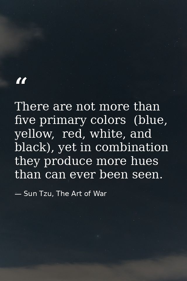 There are not more than five primary colors  (blue, yellow,  red, white, and black), yet in combination they produce mor — Sun Tzu, The Art of War