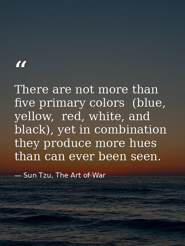 There are not more than five primary colors  (blue, yellow,  red, white, and black), yet in combination they produce mor — Sun Tzu, The Art of War