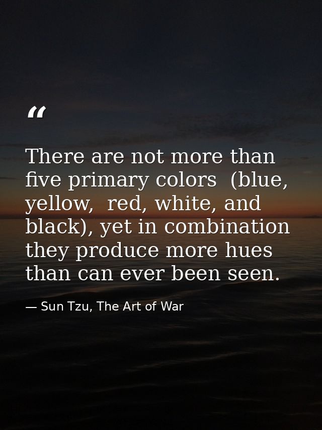 There are not more than five primary colors  (blue, yellow,  red, white, and black), yet in combination they produce mor — Sun Tzu, The Art of War