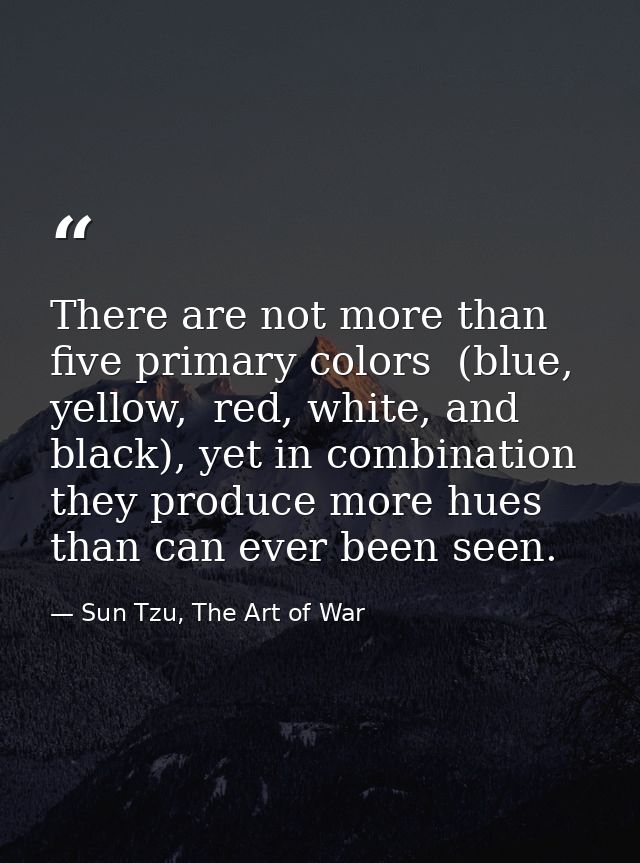 There are not more than five primary colors  (blue, yellow,  red, white, and black), yet in combination they produce mor — Sun Tzu, The Art of War