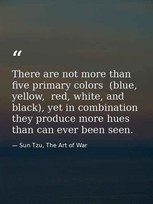 There are not more than five primary colors  (blue, yellow,  red, white, and black), yet in combination they produce mor — Sun Tzu, The Art of War