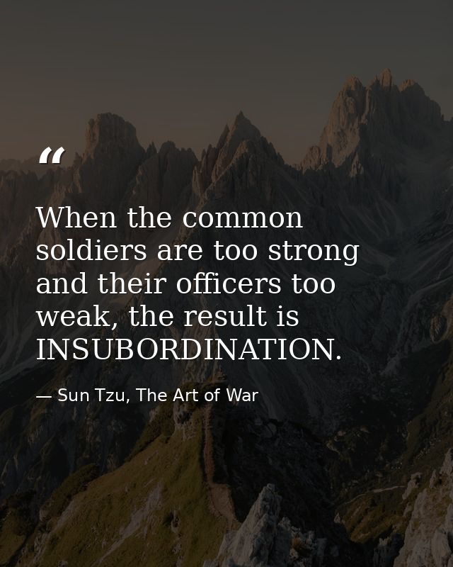 When the common soldiers are too strong and their officers too weak, the result is INSUBORDINATION. — Sun Tzu, The Art of War