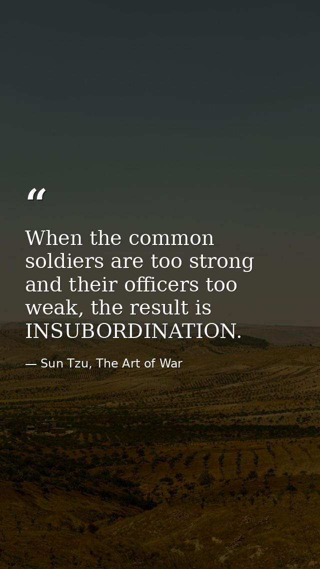 When the common soldiers are too strong and their officers too weak, the result is INSUBORDINATION. — Sun Tzu, The Art of War