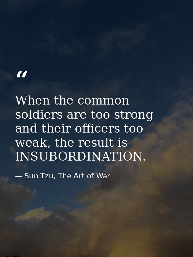 When the common soldiers are too strong and their officers too weak, the result is INSUBORDINATION. — Sun Tzu, The Art of War