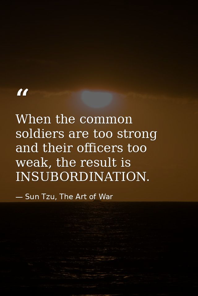 When the common soldiers are too strong and their officers too weak, the result is INSUBORDINATION. — Sun Tzu, The Art of War