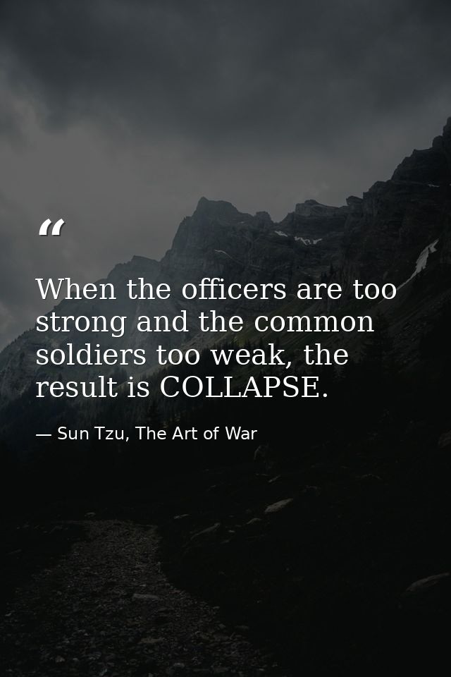 When the officers are too strong and the common soldiers too weak, the result is COLLAPSE. — Sun Tzu, The Art of War