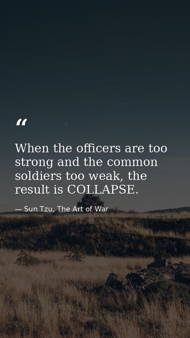 When the officers are too strong and the common soldiers too weak, the result is COLLAPSE. — Sun Tzu, The Art of War
