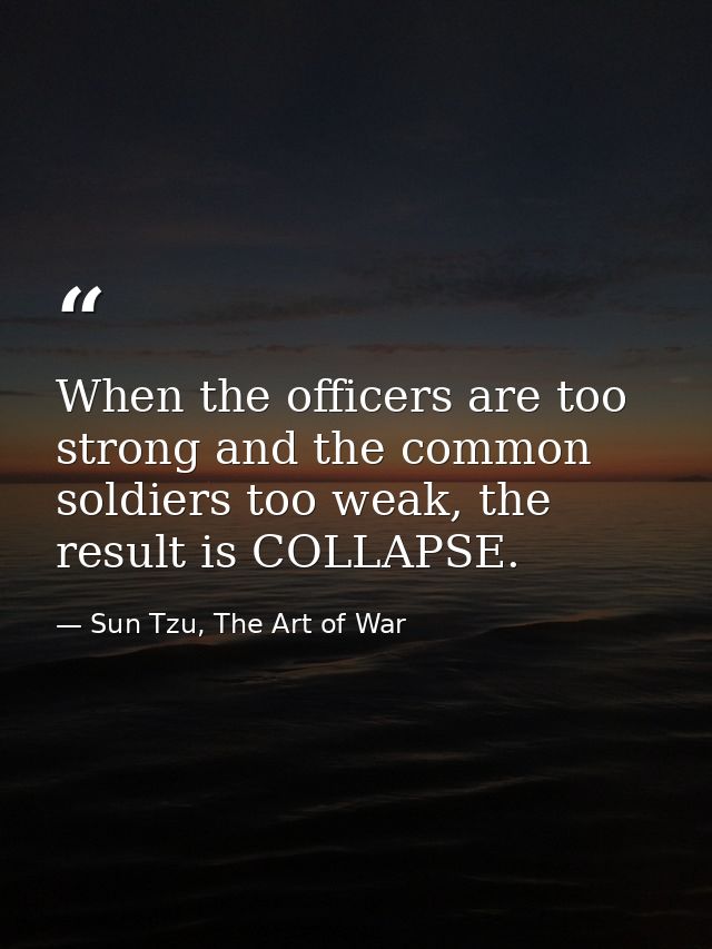 When the officers are too strong and the common soldiers too weak, the result is COLLAPSE. — Sun Tzu, The Art of War