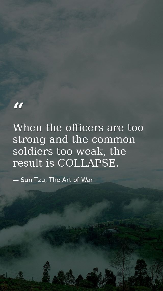 When the officers are too strong and the common soldiers too weak, the result is COLLAPSE. — Sun Tzu, The Art of War