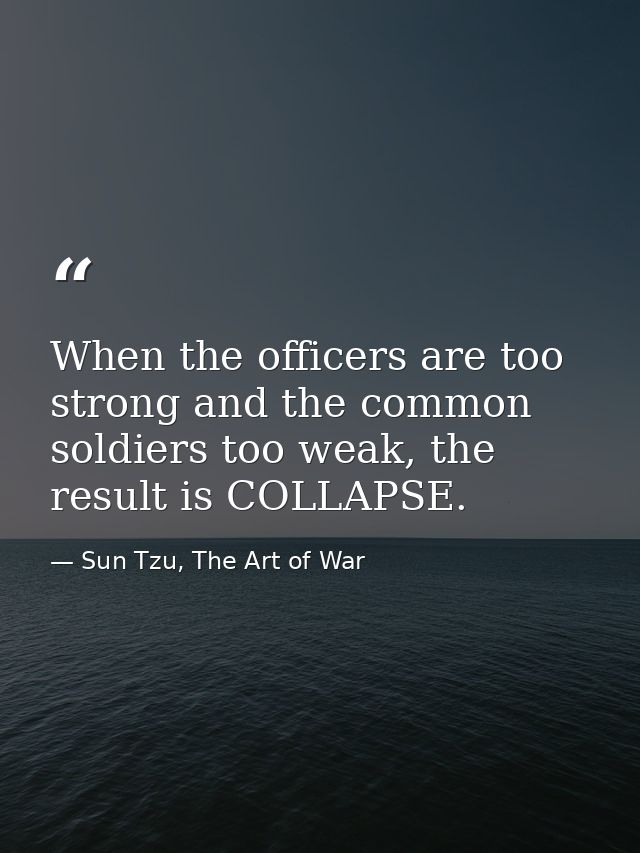 When the officers are too strong and the common soldiers too weak, the result is COLLAPSE. — Sun Tzu, The Art of War