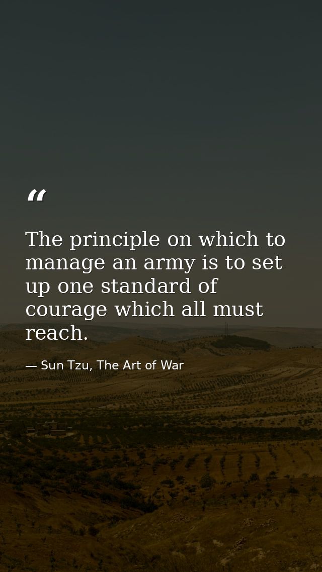 The principle on which to manage an army is to set up one standard of courage which all must reach. — Sun Tzu, The Art of War