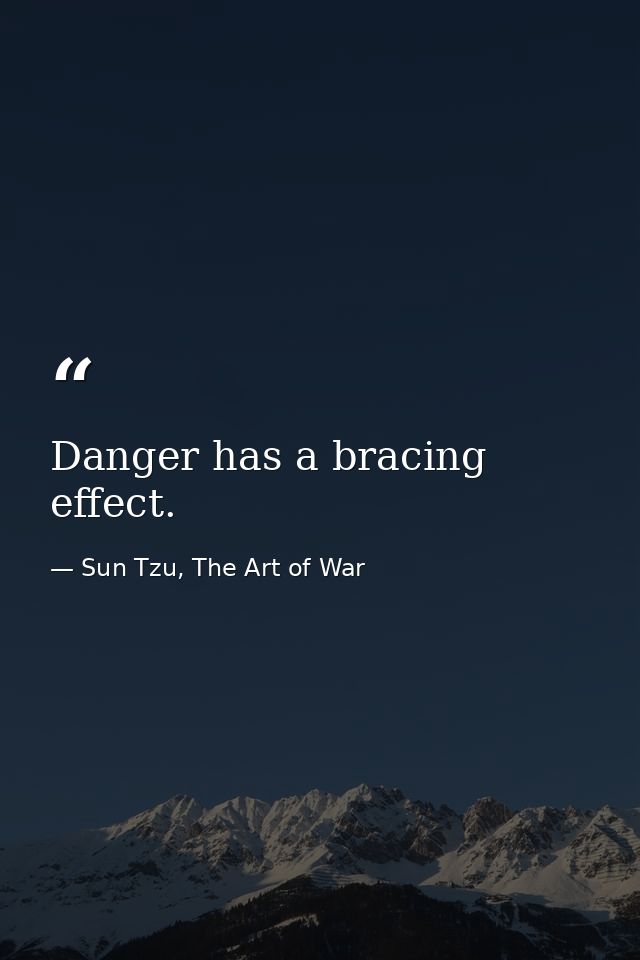 Danger has a bracing effect. — Sun Tzu, The Art of War