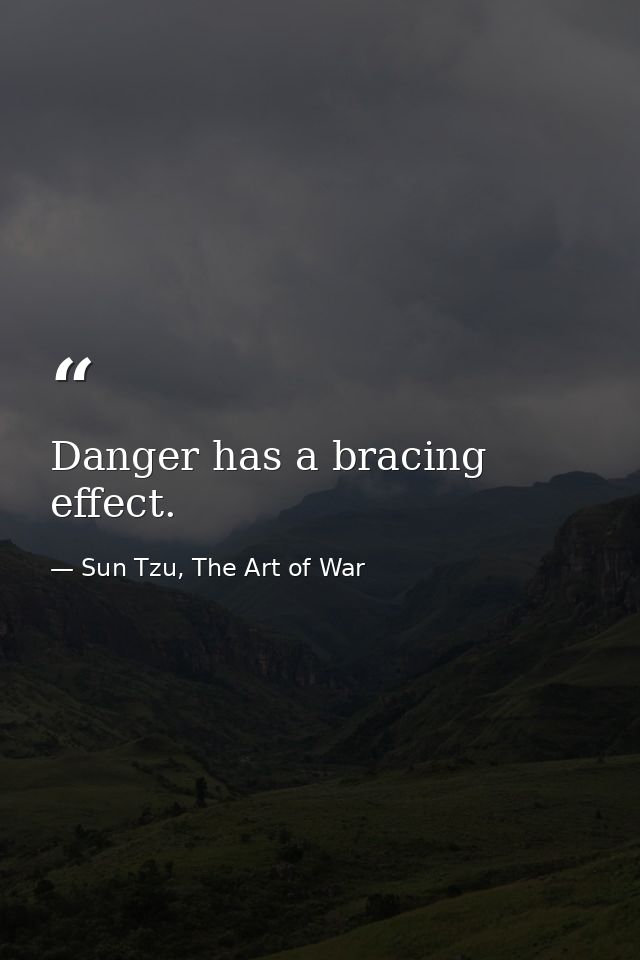 Danger has a bracing effect. — Sun Tzu, The Art of War