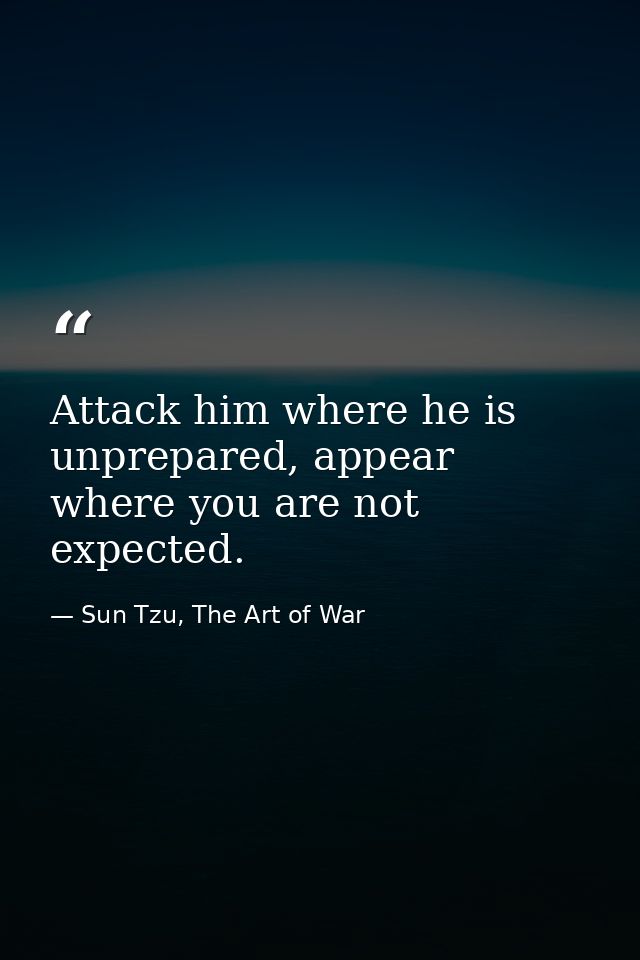 Attack him where he is unprepared, appear where you are not expected. — Sun Tzu, The Art of War