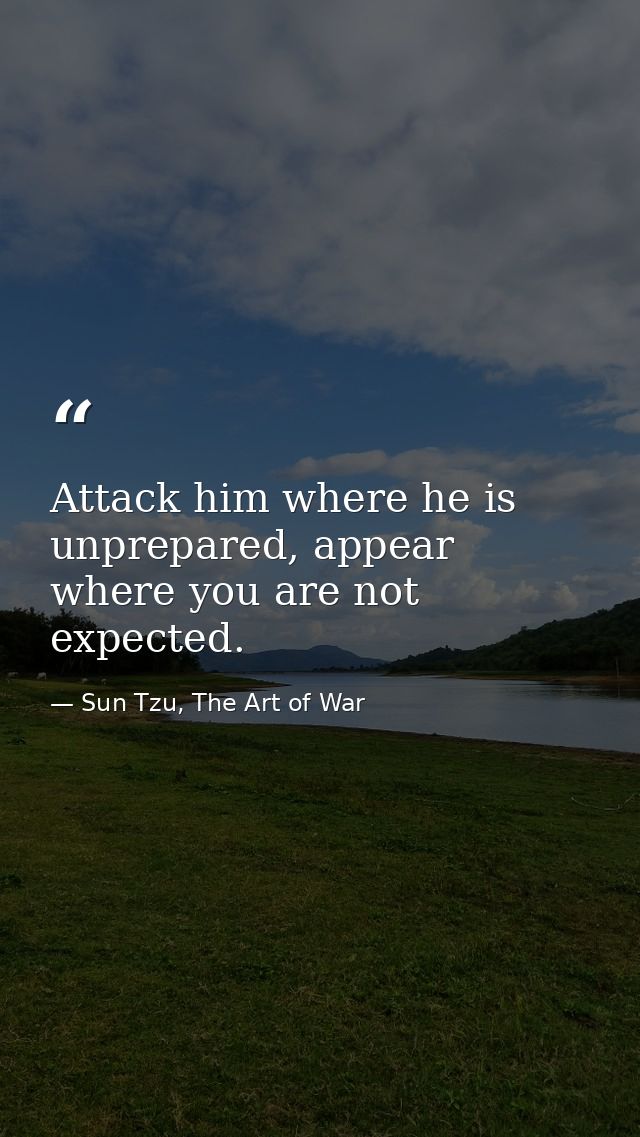 Attack him where he is unprepared, appear where you are not expected. — Sun Tzu, The Art of War