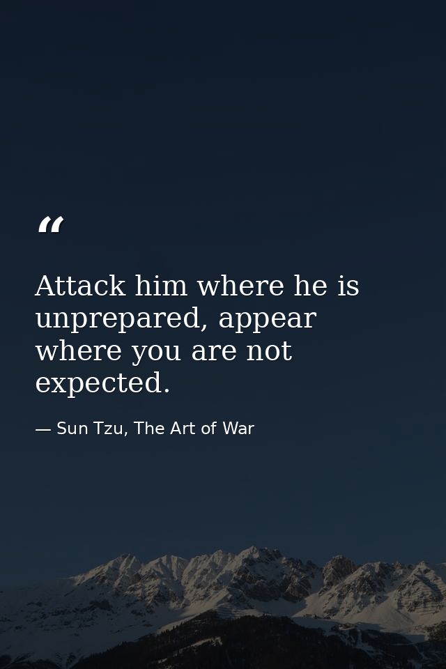 Attack him where he is unprepared, appear where you are not expected. — Sun Tzu, The Art of War