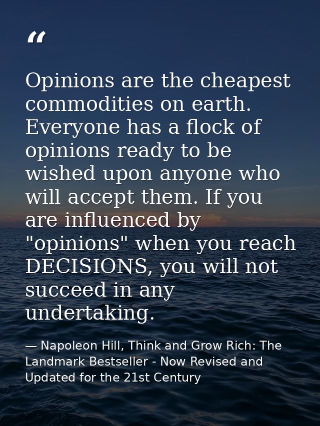 Opinions are the cheapest commodities on earth. Everyone has a flock of opinions ready to be wished upon anyone who will — Napoleon Hill, Think and Grow Rich: The Landmark Bestseller - Now Revised and Updated for the 21st Century