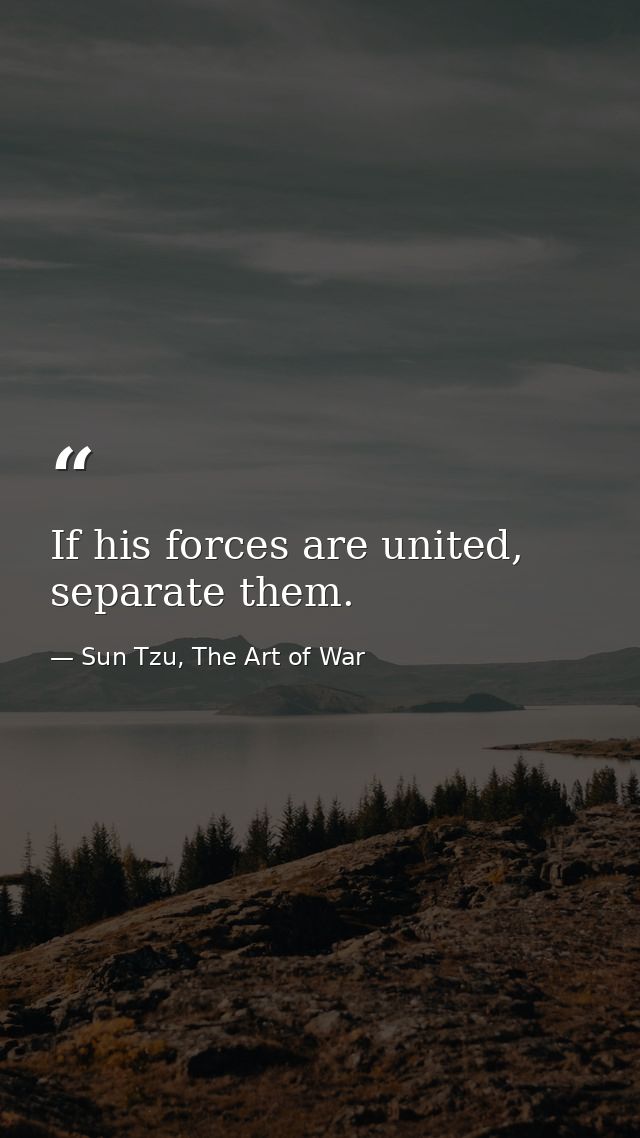 If his forces are united, separate them. — Sun Tzu, The Art of War