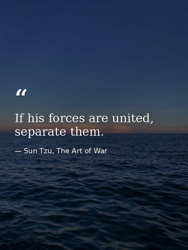 If his forces are united, separate them. — Sun Tzu, The Art of War