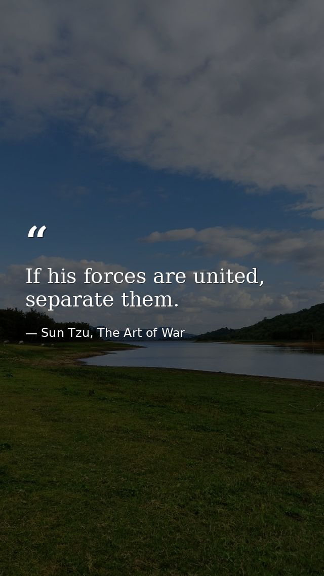 If his forces are united, separate them. — Sun Tzu, The Art of War