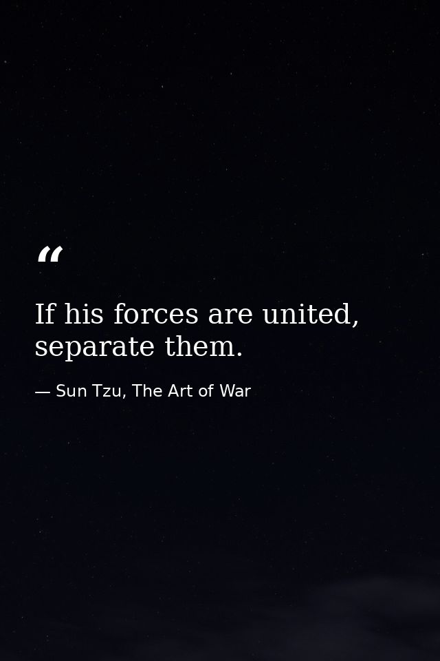 If his forces are united, separate them. — Sun Tzu, The Art of War