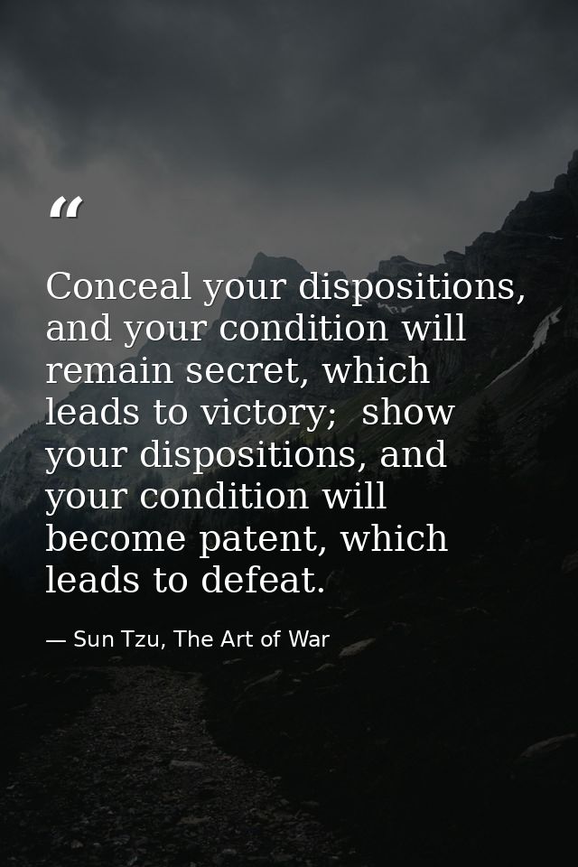 Conceal your dispositions, and your condition will remain secret, which leads to victory;  show your dispositions, and y — Sun Tzu, The Art of War