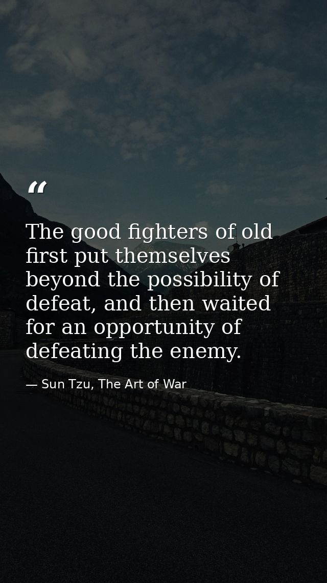 The good fighters of old first put themselves beyond the possibility of defeat, and then waited for an opportunity of de — Sun Tzu, The Art of War