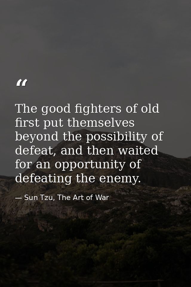 The good fighters of old first put themselves beyond the possibility of defeat, and then waited for an opportunity of de — Sun Tzu, The Art of War