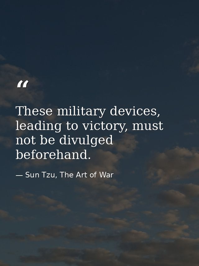 These military devices, leading to victory, must not be divulged beforehand. — Sun Tzu, The Art of War