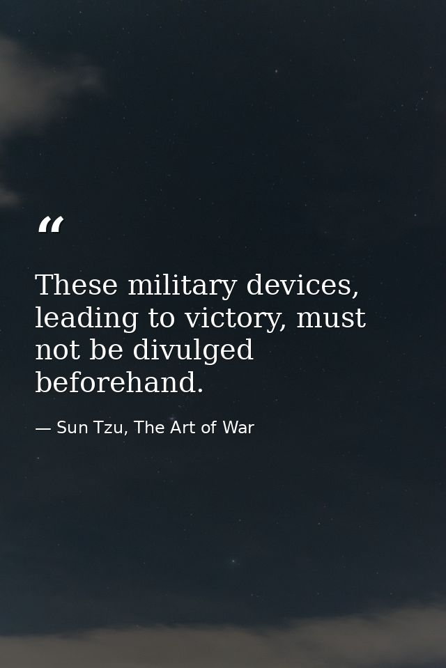 These military devices, leading to victory, must not be divulged beforehand. — Sun Tzu, The Art of War