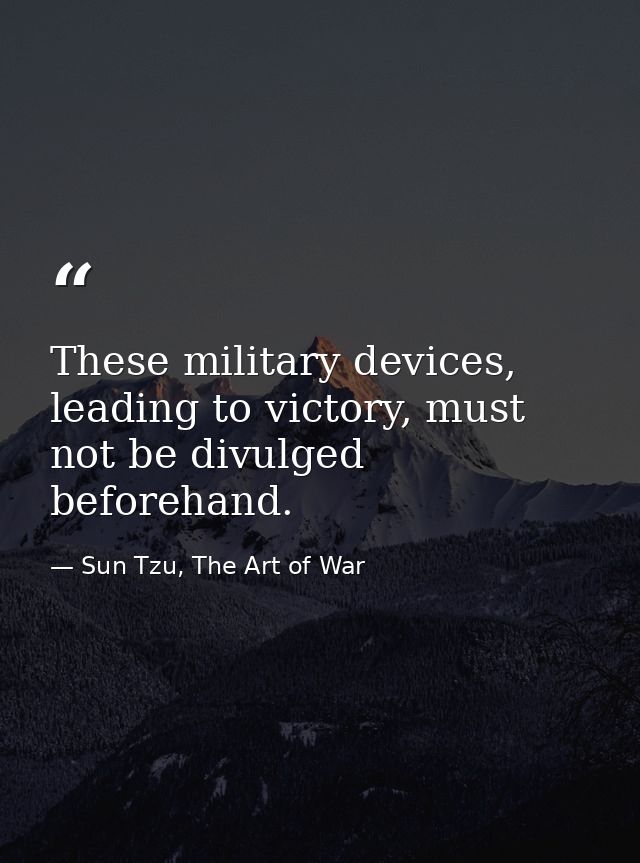 These military devices, leading to victory, must not be divulged beforehand. — Sun Tzu, The Art of War