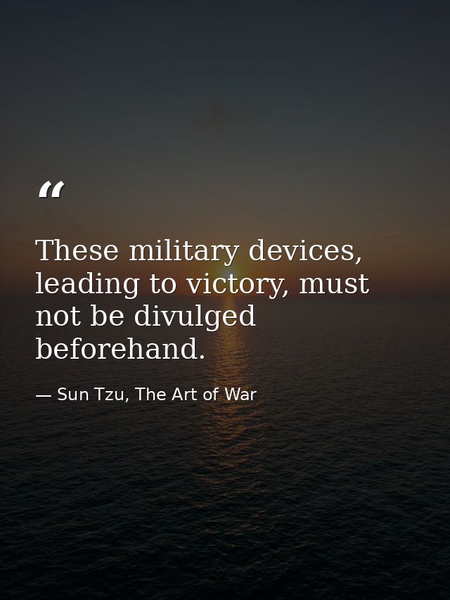 These military devices, leading to victory, must not be divulged beforehand. — Sun Tzu, The Art of War