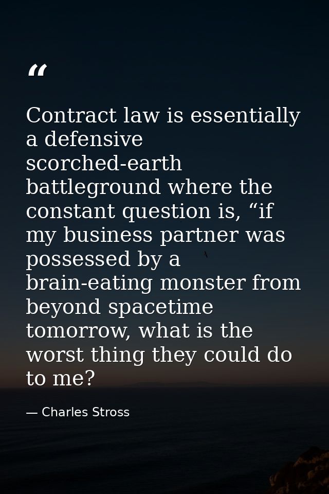 Contract law is essentially a defensive scorched-earth battleground where the constant question is, “if my business part — Charles Stross