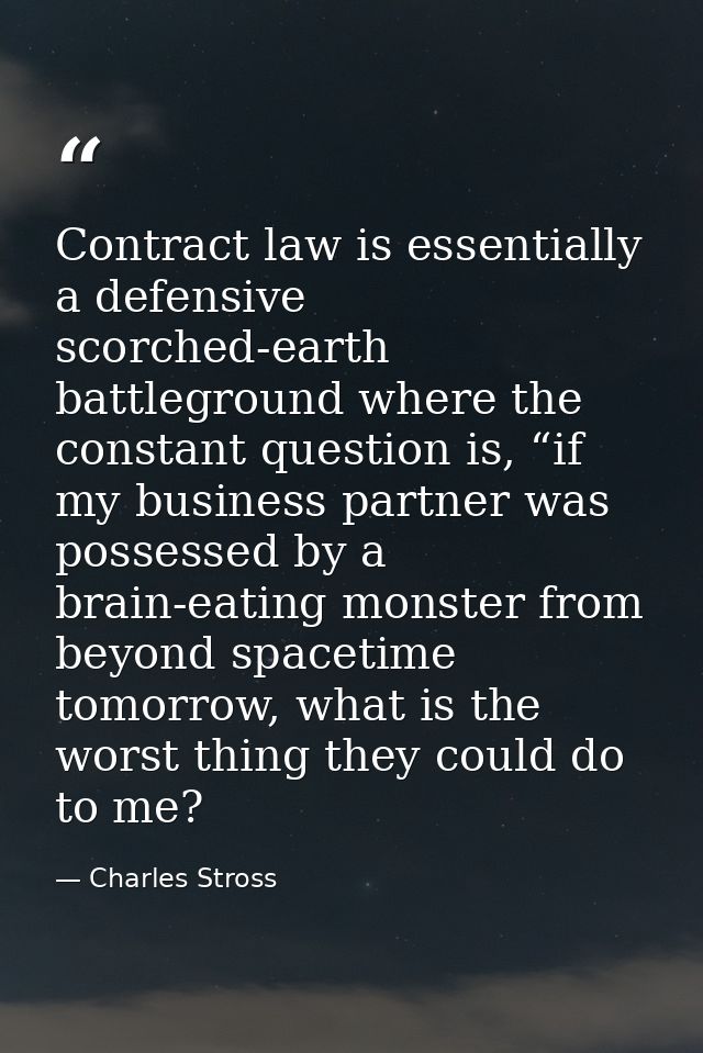Contract law is essentially a defensive scorched-earth battleground where the constant question is, “if my business part — Charles Stross