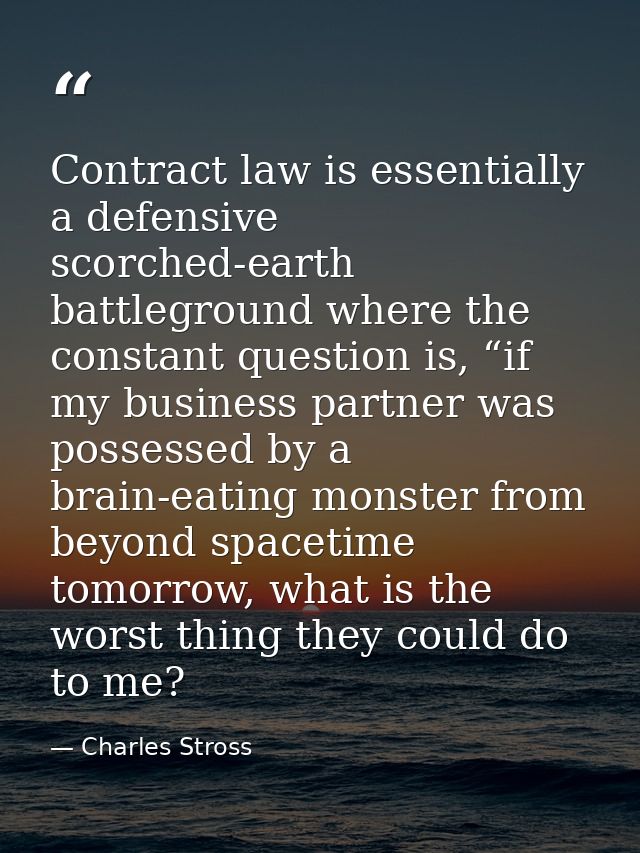 Contract law is essentially a defensive scorched-earth battleground where the constant question is, “if my business part — Charles Stross