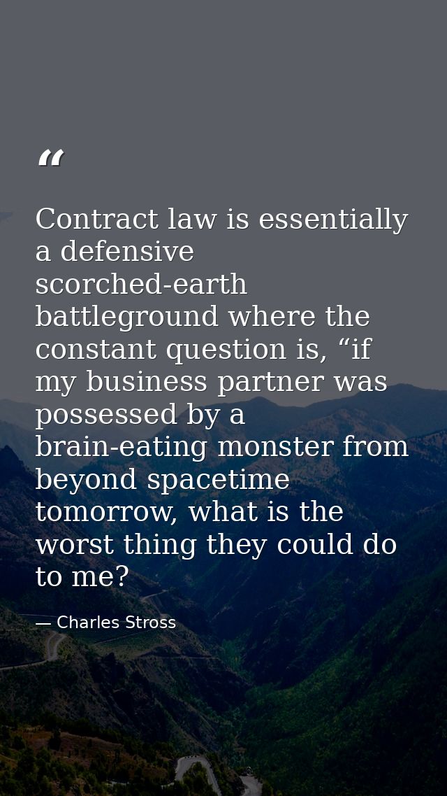 Contract law is essentially a defensive scorched-earth battleground where the constant question is, “if my business part — Charles Stross