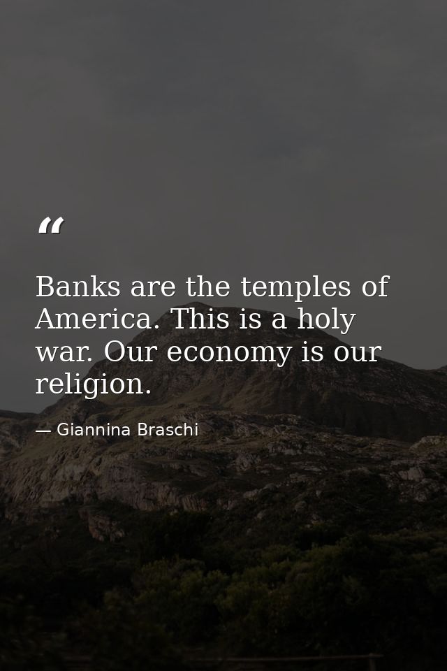 Banks are the temples of America. This is a holy war. Our economy is our religion. — Giannina Braschi
