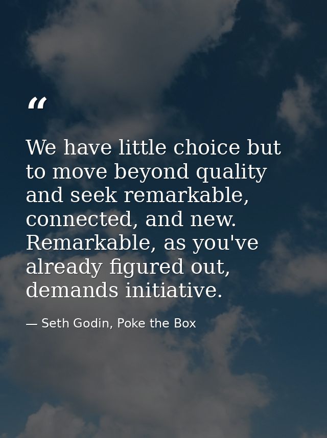 We have little choice but to move beyond quality and seek remarkable, connected, and new. Remarkable, as you've already  — Seth Godin, Poke the Box