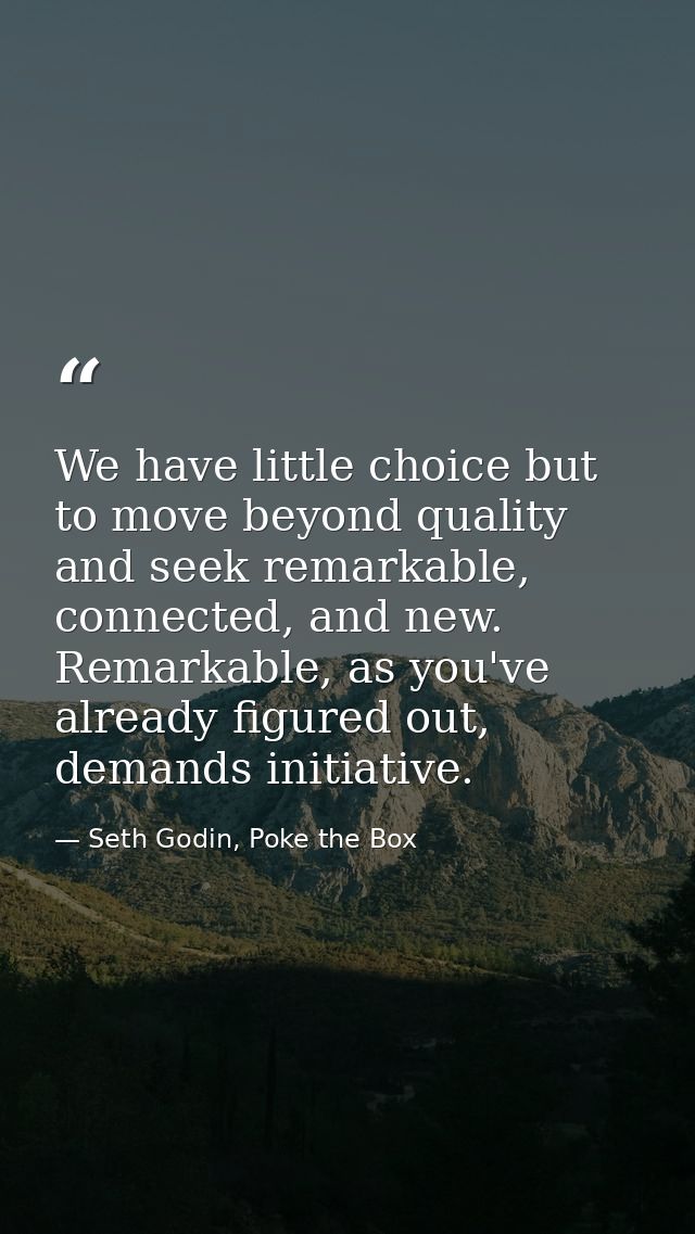 We have little choice but to move beyond quality and seek remarkable, connected, and new. Remarkable, as you've already  — Seth Godin, Poke the Box