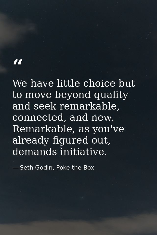 We have little choice but to move beyond quality and seek remarkable, connected, and new. Remarkable, as you've already  — Seth Godin, Poke the Box